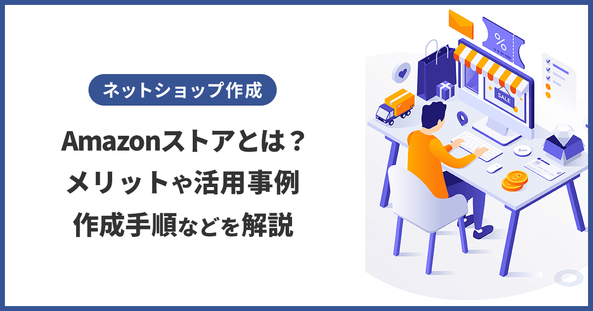 Amazonストアとは？メリットや活用事例、作成手順などを解説